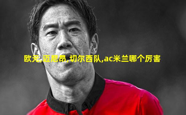 欧元,迈尼昂,切尔西队,ac米兰哪个厉害