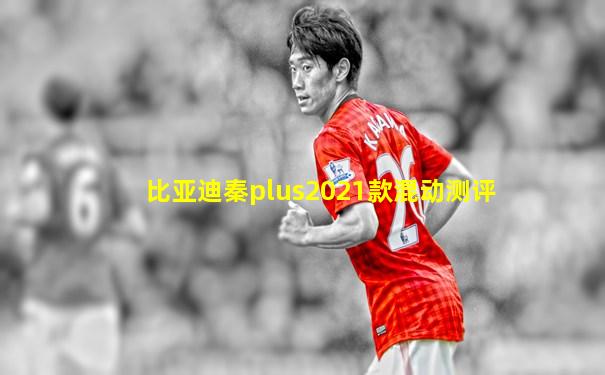 比亚迪秦plus2021款混动测评