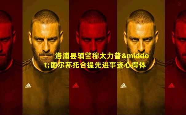 洛浦县辅警穆太力普·图尔荪托合提先进事迹心得体会