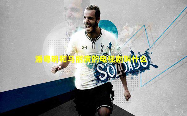 潘粤明和马丽演的电视剧叫什么