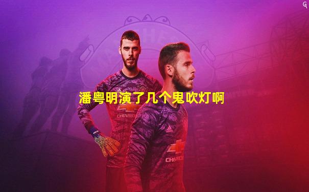 潘粤明演了几个鬼吹灯啊