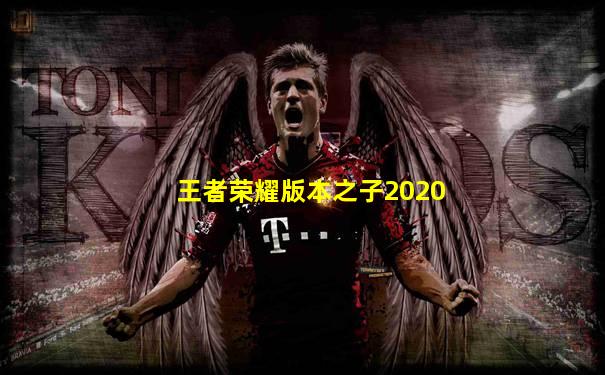 王者荣耀版本之子2020