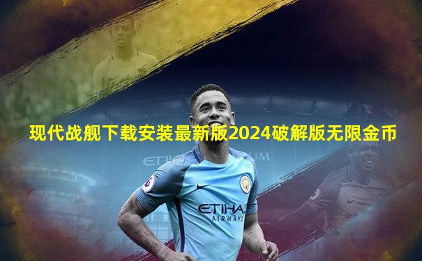 现代战舰下载安装最新版2024破解版无限金币