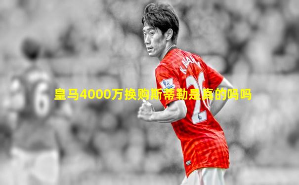 皇马4000万换购斯蒂勒是真的吗吗