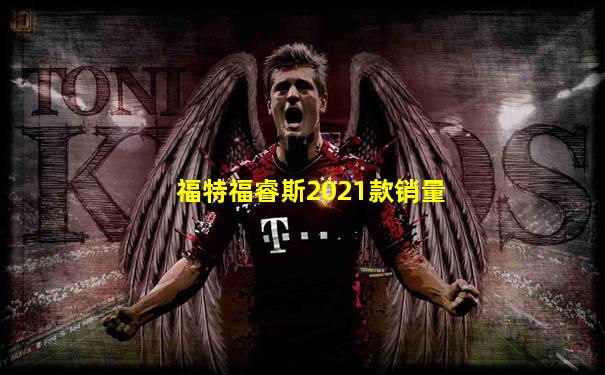 福特福睿斯2021款销量