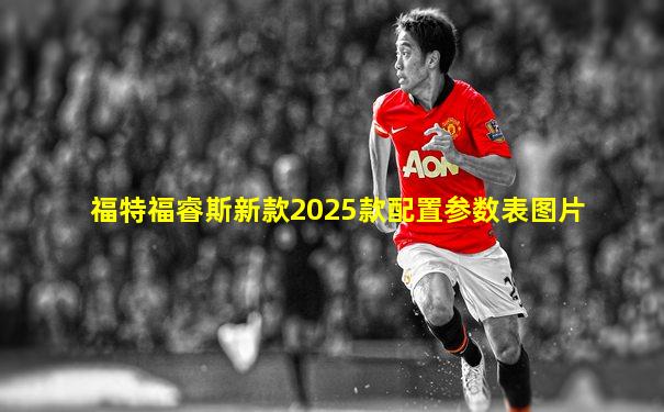 福特福睿斯新款2025款配置参数表图片