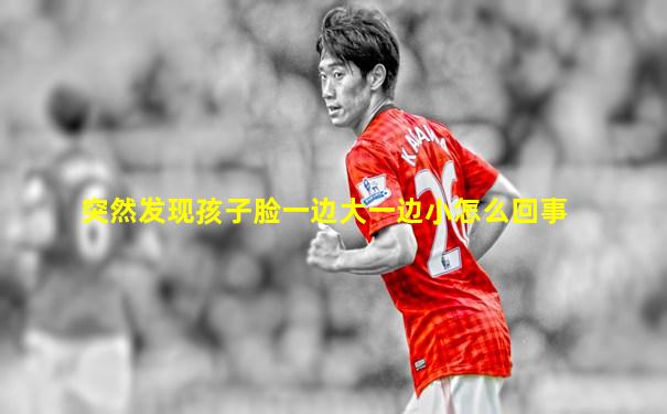 突然发现孩子脸一边大一边小怎么回事