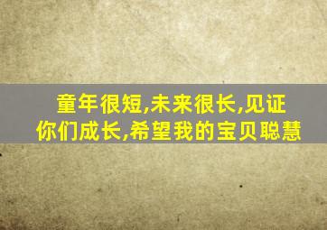 童年很短,未来很长,见证你们成长,希望我的宝贝聪慧