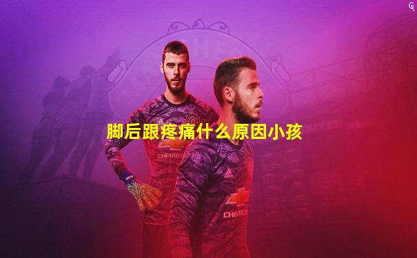 脚后跟疼痛什么原因小孩
