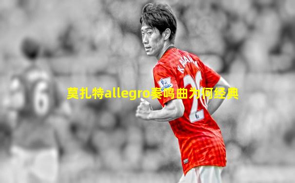 莫扎特allegro奏鸣曲为何经典