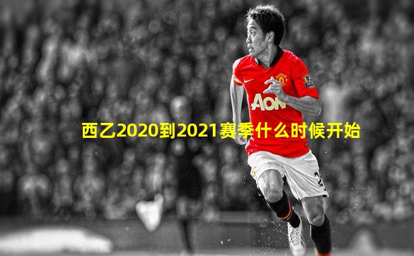 西乙2020到2021赛季什么时候开始