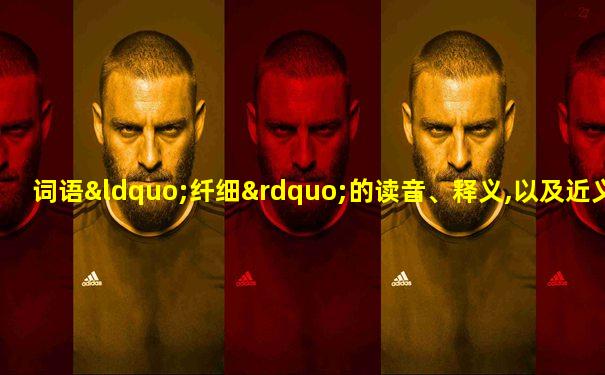 词语“纤细”的读音、释义,以及近义词、反义词