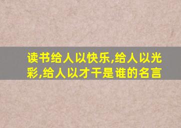 读书给人以快乐,给人以光彩,给人以才干是谁的名言