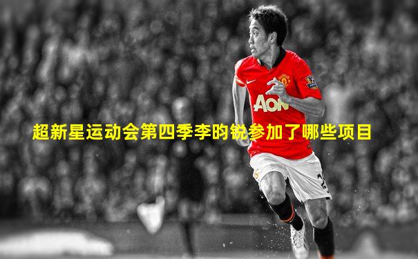 超新星运动会第四季李昀锐参加了哪些项目