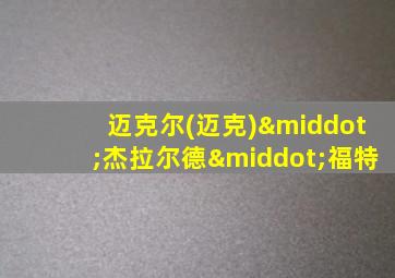 迈克尔(迈克)·杰拉尔德·福特