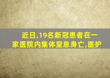 近日,19名新冠患者在一家医院内集体窒息身亡,医护