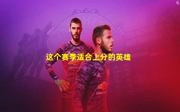 这个赛季适合上分的英雄