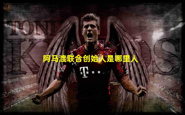 阿马渡联合创始人是哪里人