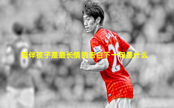 陪伴孩子是最长情的告白下一句是什么