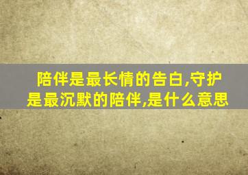 陪伴是最长情的告白,守护是最沉默的陪伴,是什么意思