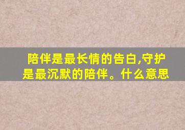 陪伴是最长情的告白,守护是最沉默的陪伴。什么意思