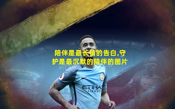 陪伴是最长情的告白,守护是最沉默的陪伴的图片