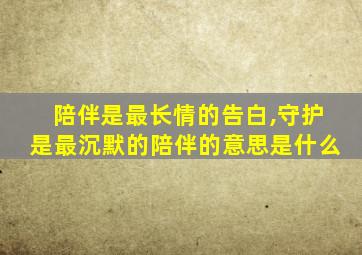 陪伴是最长情的告白,守护是最沉默的陪伴的意思是什么