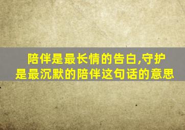 陪伴是最长情的告白,守护是最沉默的陪伴这句话的意思