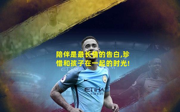 陪伴是最长情的告白,珍惜和孩子在一起的时光!