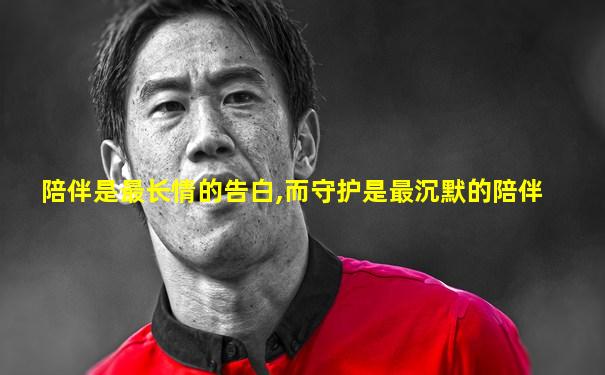 陪伴是最长情的告白,而守护是最沉默的陪伴