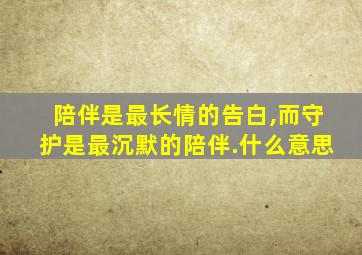 陪伴是最长情的告白,而守护是最沉默的陪伴.什么意思