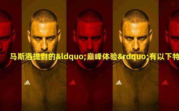 马斯洛提到的“巅峰体验”有以下特点(多选)