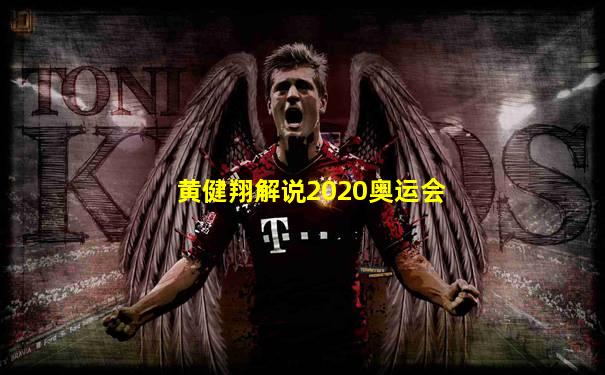 黄健翔解说2020奥运会