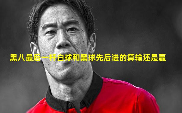 黑八最后一杆白球和黑球先后进的算输还是赢
